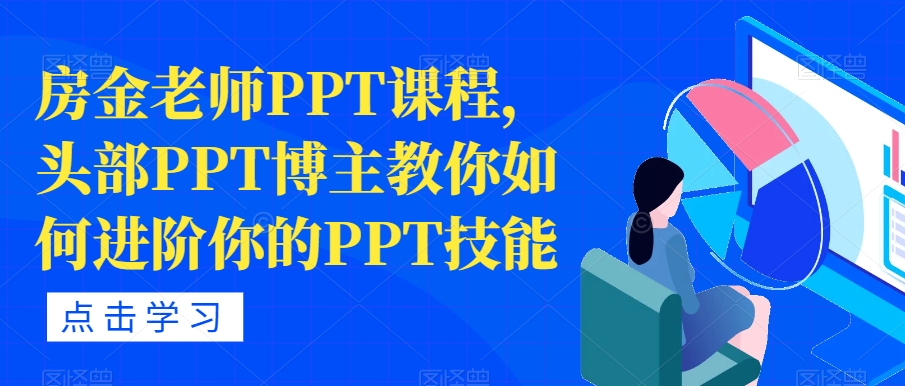 【副业项目7489期】房金老师PPT课程，头部PPT博主教你如何进阶你的PPT技能-悠闲副业网