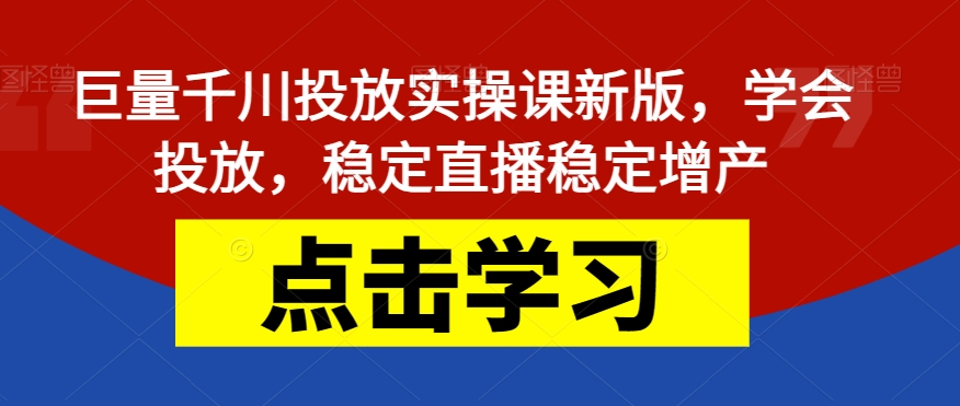 【副业项目7504期】巨量千川投放实操课新版，学会投放，稳定直播稳定增产-悠闲副业网