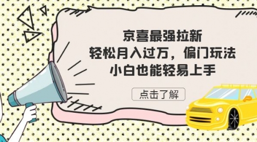 【副业项目7193期】京喜最强拉新，轻松月入过万，偏门玩法，小白也能轻易上手-悠闲副业网