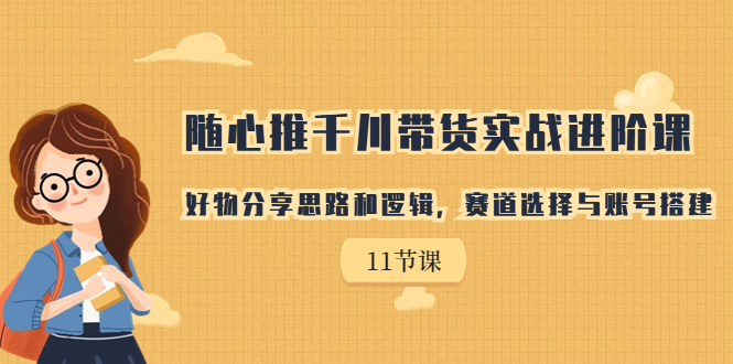 【副业项目7220期】随心推千川带货实战进阶课，好物分享思路和逻辑-悠闲副业网