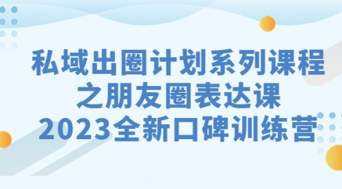 【副业项目7221期】私域-出圈计划系列课程之朋友圈-表达课-悠闲副业网