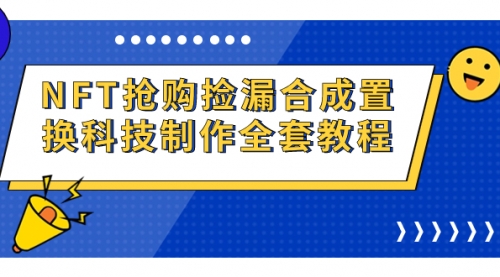 【副业项目7223期】NFT抢购捡漏合成置换科技制作全套教程-悠闲副业网