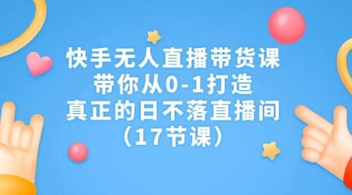 【副业项目7259期】快手无人直播带货课，带你从0-1打造，真正的日不落直播间-悠闲副业网
