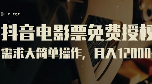 【副业项目7263期】抖音电影票免费授权，需求大简单操作，月入12000+（教程+素材打包）-悠闲副业网