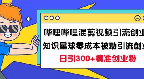 【副业项目7265期】B站混剪视频引流创业粉日引300+知识星球零成本被动引流创业粉一天300+-悠闲副业网