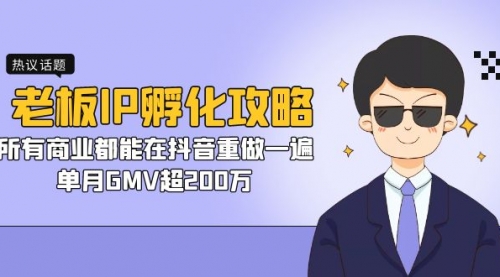 【副业项目7266期】老板IP-孵化攻略，所有商业都能在抖音重做一遍，单月GMV超200万-悠闲副业网