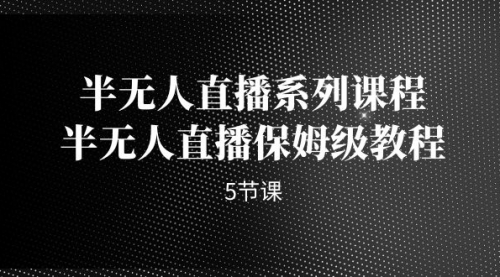 【副业项目7274期】半无人直播系列课程，半无人直播保姆级教程-悠闲副业网