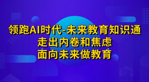 【副业项目7289期】领跑·AI时代-未来教育·知识通：走出内卷和焦虑-悠闲副业网