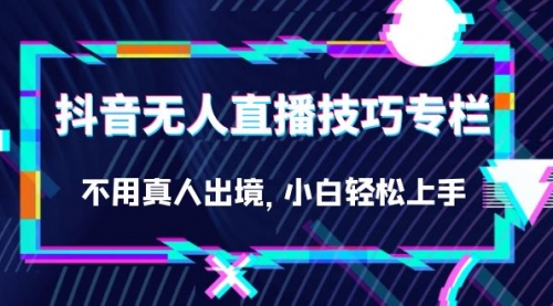 【副业项目7306期】抖音无人直播技巧专栏，不用真人出境，小白轻松上手（27节）-悠闲副业网