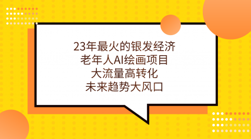 【副业项目7311期】23年最火的银发经济，老年人AI绘画项目，大流量高转化-悠闲副业网