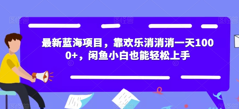 【副业项目7525期】最新蓝海项目，靠欢乐消消消一天1000+，闲鱼小白也能轻松上手【揭秘】-悠闲副业网