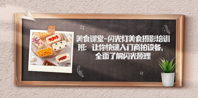 【副业项目7531期】美食课堂-闪光灯美食摄影培训班：让你快速入门商拍设备，全面了解闪光原理-悠闲副业网