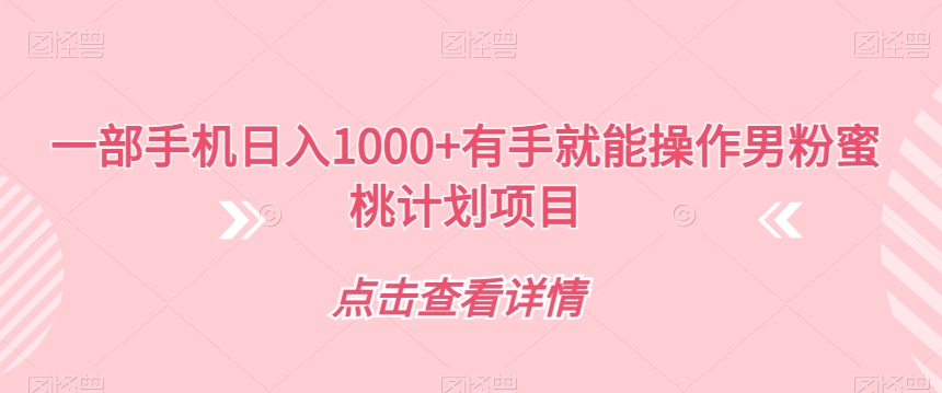 【副业项目7546期】一部手机日入1000+有手就能操作男粉蜜桃计划项目【揭秘】-悠闲副业网