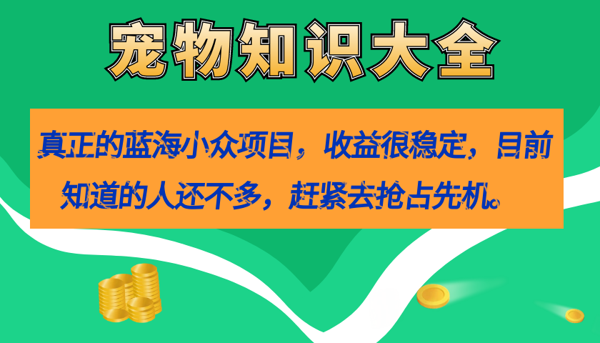 【副业项目7554期】真正的蓝海小众项目，宠物知识大全，收益很稳定（教务+素材）-悠闲副业网
