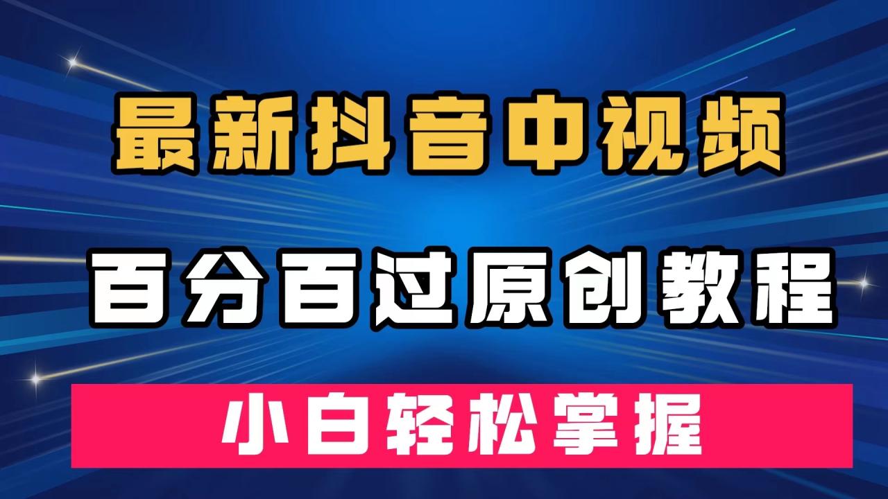 【副业项目7558期】最新抖音中视频百分百过原创教程，深度去重，小白轻松掌握-悠闲副业网