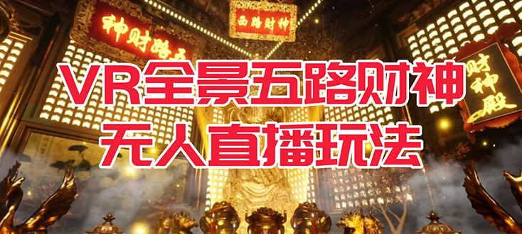 【副业项目7580期】VR全景模式五路财神无人直播玩法，抖音目前最火玩法独家制作【吸金又吸睛】-悠闲副业网