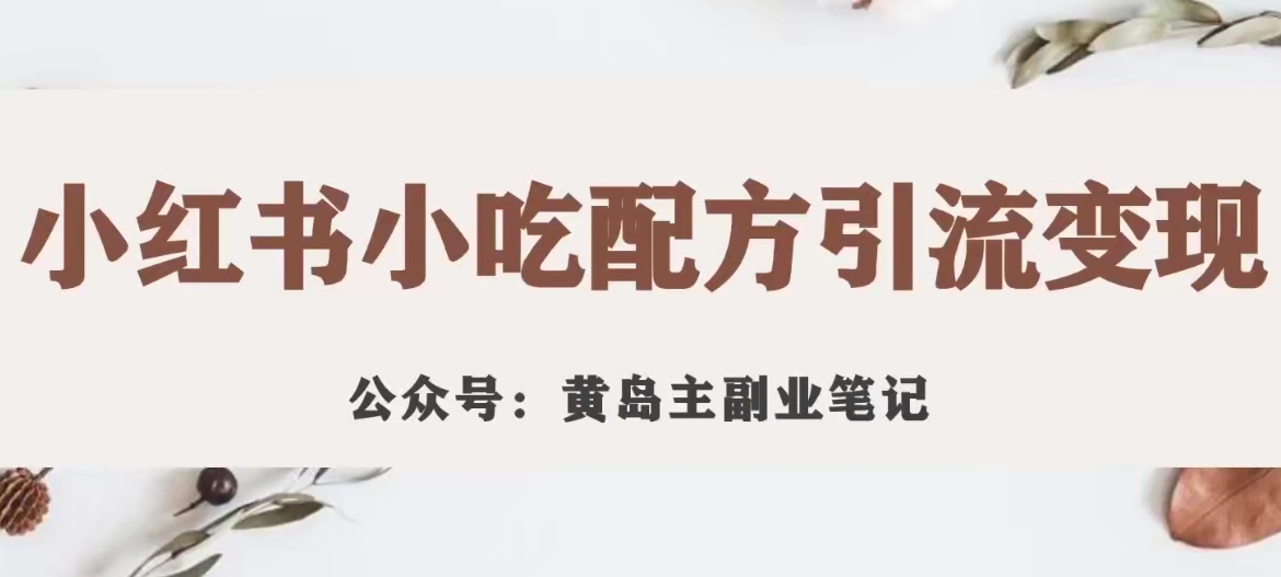 【副业项目7594期】黄岛主·小红书小吃配方引流变现项目，花988买来拆解成视频版课程分享-悠闲副业网