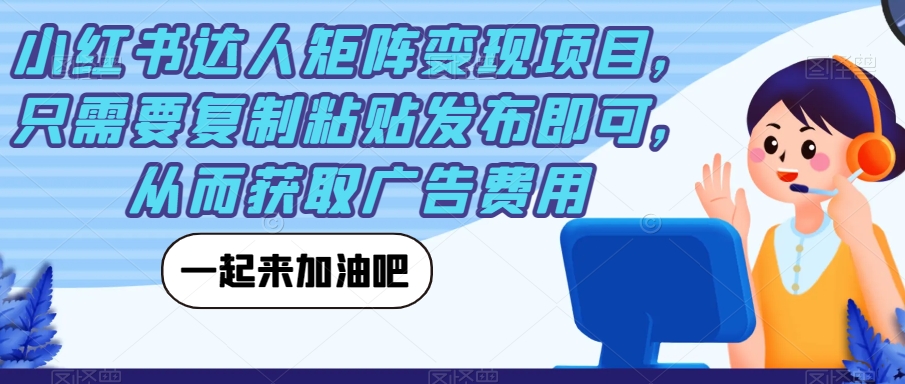 【副业项目7610期】小红书达人矩阵变现项目，只需要复制粘贴发布即可，从而获取广告费用-悠闲副业网