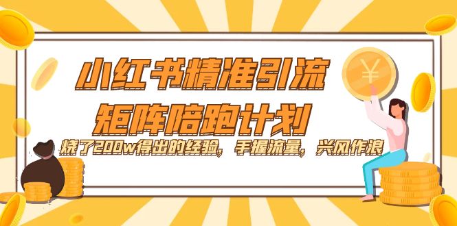 【副业项目7614期】小红书精准引流·矩阵陪跑计划：烧了200w得出的经验，手握流量，兴风作浪！-悠闲副业网