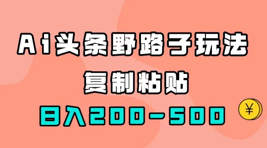 【副业项目7616期】AI头条野路子玩法，只需复制粘贴，日入200-500+-悠闲副业网
