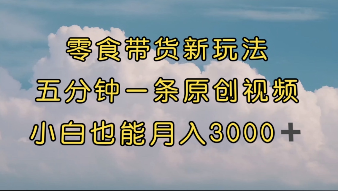 【副业项目7619期】零食带货新玩法，5分钟一条原创视频，新手小白也能轻松月入3000+-悠闲副业网
