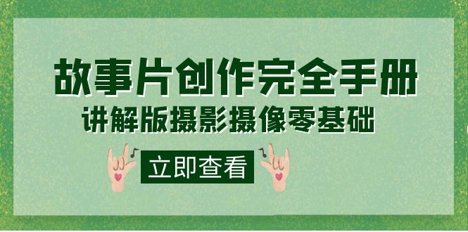 【副业项目7683期】编导-通识课之《故事片-创作完全手册》摄影摄像零基础到精通（20节课程）-悠闲副业网