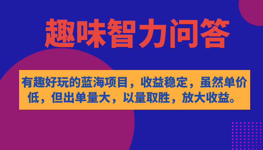 【副业项目7682期】有趣好玩的蓝海项目，趣味智力问答，收益稳定，虽然客单价低，但出单量大-悠闲副业网