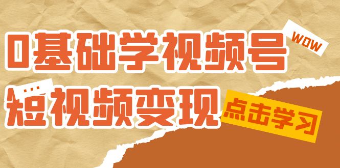 【副业项目7637期】0基础学-视频号短视频变现：适合新人学习的短视频变现课（10节课）-悠闲副业网