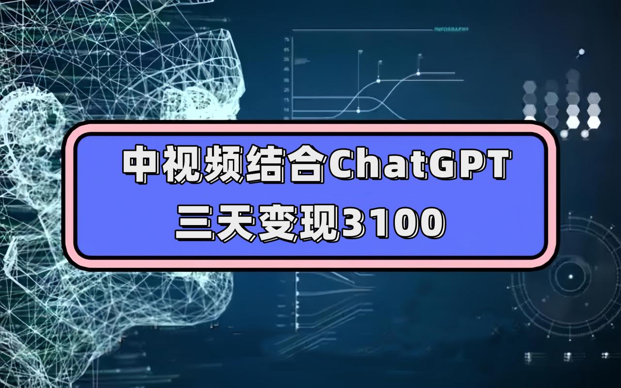 【副业项目7643期】中视频结合ChatGPT，三天变现3100，人人可做 玩法思路实操教学！-悠闲副业网
