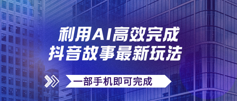 【副业项目7884期】抖音故事最新玩法，通过AI一键生成文案和视频，日收入500+一部手机即可完成-悠闲副业网