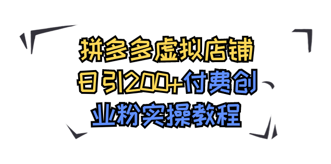 【副业项目7878期】拼多多虚拟店铺日引200+付费创业粉实操教程-悠闲副业网