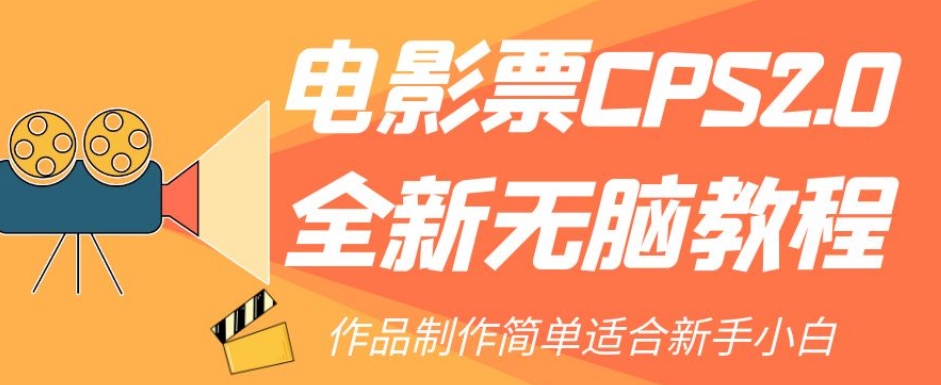 【副业项目7944期】电影票CPS2.0全新无脑教程，作品制作简单适合新手小白-悠闲副业网