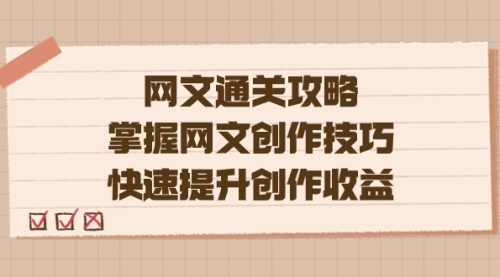 【副业项目7628期】网文.通关攻略，掌握网文创作技巧，快速提升创作收益-悠闲副业网