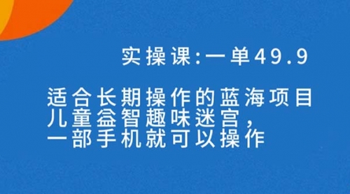【副业项目7650期】一单49.9长期蓝海项目，儿童益智趣味迷宫，一部手机月入3000+（附素材）-悠闲副业网