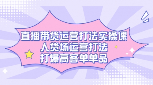 【副业项目7662期】直播带货运营打法实操课，人货场运营打法，打爆高客单单品-悠闲副业网