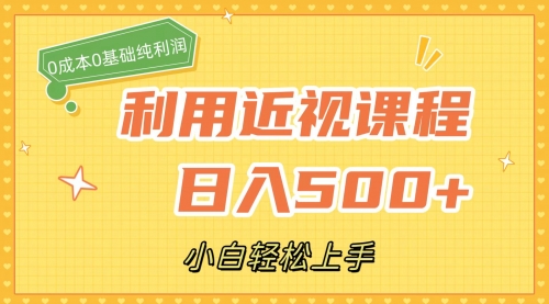 【副业项目7667期】利用近视课程，日入500+，0成本纯利润，小白轻松上手（附资料）-悠闲副业网
