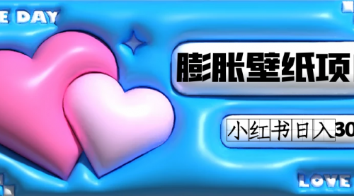 【副业项目7670期】小红书膨胀壁纸项目玩法，女生最爱的壁纸，0门槛新手也可操作日入300+-悠闲副业网
