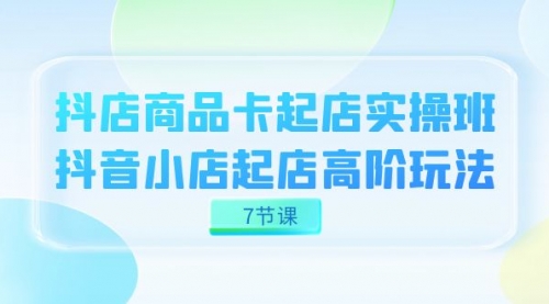 【副业项目7686期】抖店-商品卡起店实战班，抖音小店起店高阶玩法-悠闲副业网