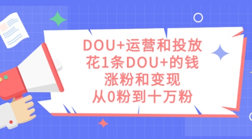 【副业项目7695期】DOU+运营和投放，花1条DOU+的钱，涨粉和变现，从0粉到十万粉-悠闲副业网