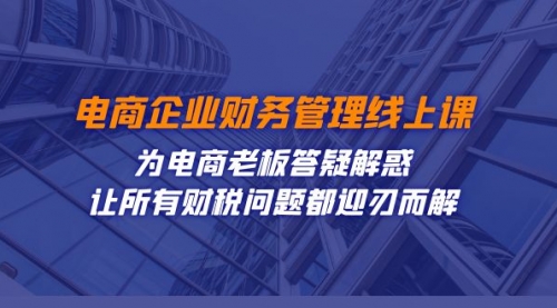 【副业项目7724期】电商企业-财务管理线上课：为电商老板答疑解惑-让所有财税问题都迎刃而解-悠闲副业网