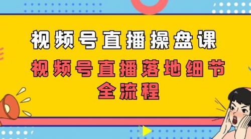 【副业项目7730期】视频号直播操盘课，视频号直播落地细节全流程（27节课）-悠闲副业网