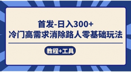 【副业项目7747期】首发日入300+ 冷门高需求消除路人零基础玩法（教程+工具）-悠闲副业网