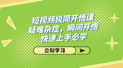 【副业项目7757期】短视频极简-开悟课，疑难杂症，瞬间开悟，快速上手必学（28节课）-悠闲副业网