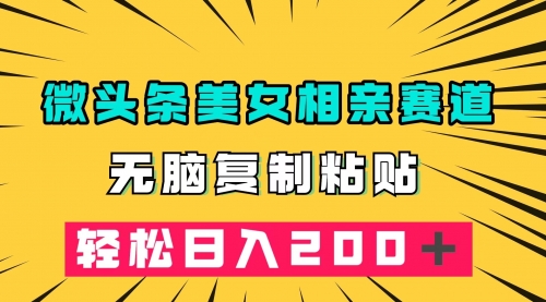 【副业项目7873期】微头条冷门美女相亲赛道，无脑复制粘贴，轻松日入200-悠闲副业网