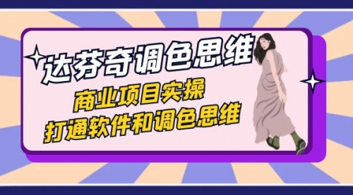 【副业项目7885期】达芬奇-调色思维，商业项目实操，打通软件和调色思维（37节课）-悠闲副业网