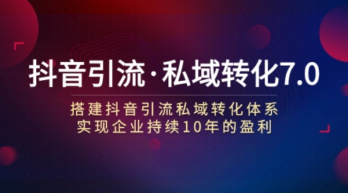 【副业项目7894期】抖音引流·私域转化7.0：搭建抖音引流·私域转化体系 实现企业持续10年盈利-悠闲副业网