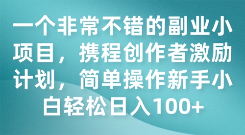 【副业项目7925期】一个非常不错的副业小项目，携程创作者激励计划，简单操作新手小白日入100+-悠闲副业网