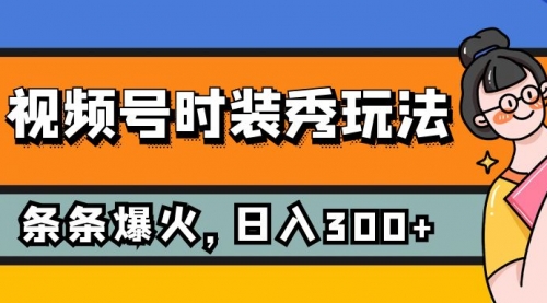 【副业项目7951期】视频号时装秀玩法，条条流量2W+，保姆级教学，每天5分钟收入300+-悠闲副业网