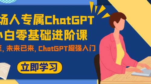 【副业项目7952期】职场人专属ChatGPT小白零基础进阶课，AI已至，未来已来，ChatGPT超强入门-悠闲副业网