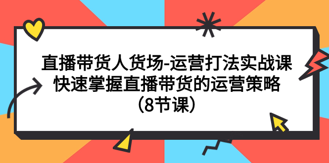 【副业项目7982期】直播带货人货场-运营打法实战课：快速掌握直播带货的运营策略（8节课）-悠闲副业网